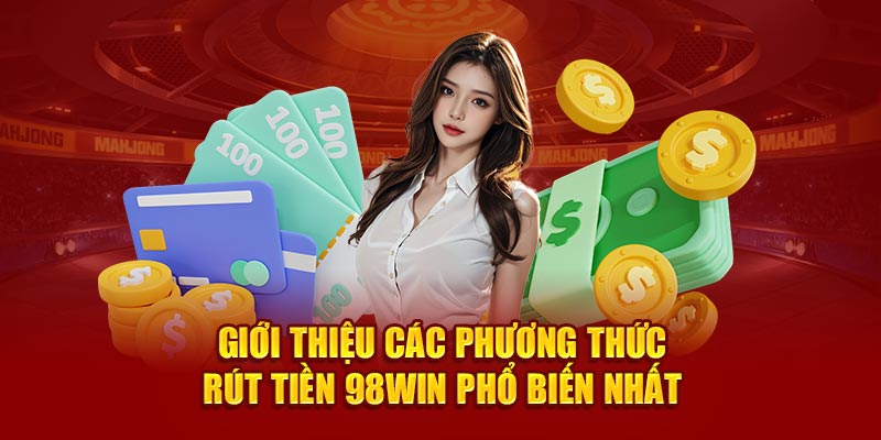 Giới thiệu các phương thức rút tiền 98WIN phổ biến nhất