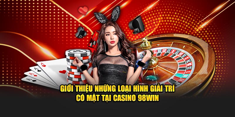 Giới thiệu những loại hình giải trí có mặt tại casino 98WIN