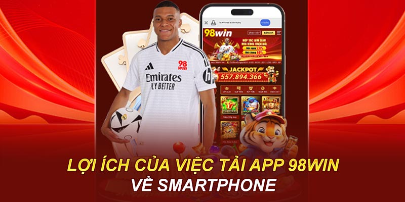 Lợi ích của việc tải app 98WIN về smartphone