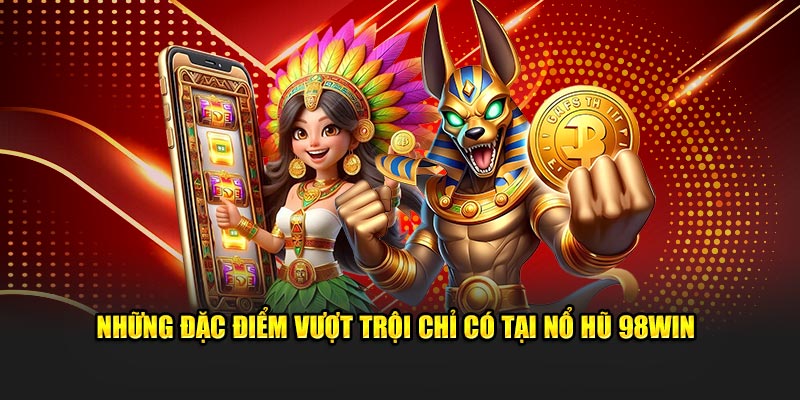 Những đặc điểm vượt trội chỉ có tại nổ hũ 98WIN
