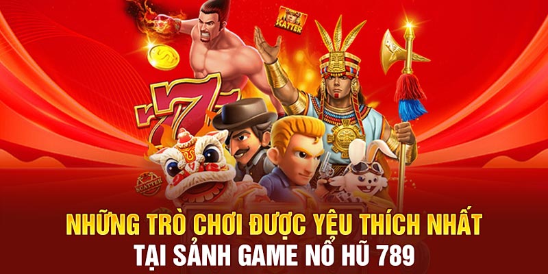 Những trò chơi được yêu thích nhất tại sảnh game nổ hũ 789 
