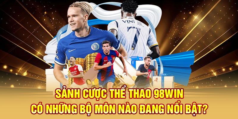 Sảnh cược thể thao 98WIN có những bộ môn nào đang nổi bật?