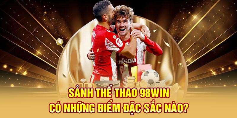 Sảnh thể thao 98WIN có những điểm đặc sắc nào?