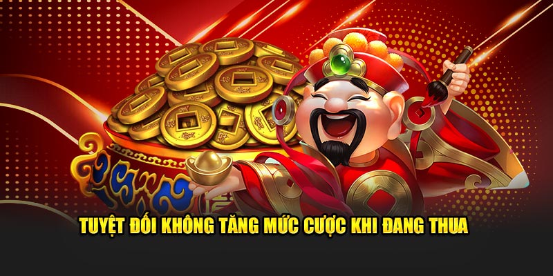 Tuyệt đối không tăng mức cược khi đang thua